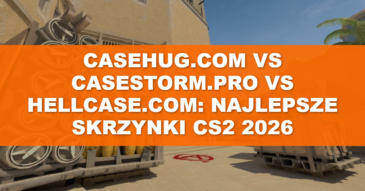 Casehug.com vs Casestorm.pro vs Hellcase.com: najlepsze skrzynki CS2 2026